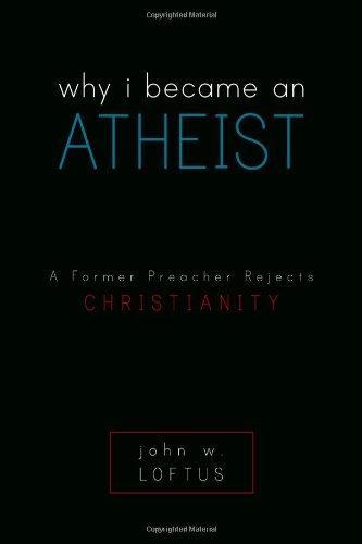 John W. Loftus: Why I Became an Atheist : A Former Preacher Rejects Christianity (2008)