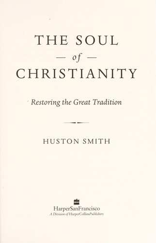 Huston Smith: The soul of Christianity (Hardcover, 2005, HarperSanFrancisco)