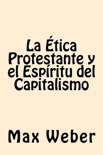 Max Weber: La Etica Protestante y el espiritu del Capitalismo (Paperback, CreateSpace Independent Publishing Platform, Createspace Independent Publishing Platform)