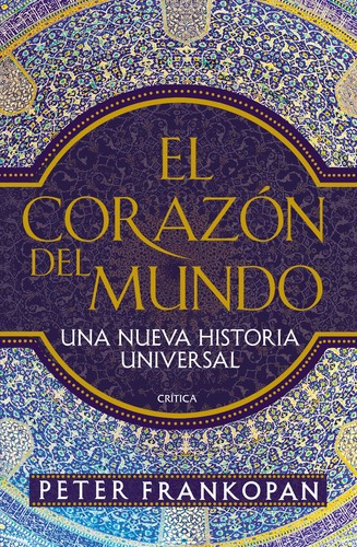 Peter Frankopan: El corazón del mundo. Una nueva Historia Universal (2016, Crítica, Editorial Crítica)