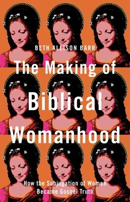 Beth Allison Barr: Making of Biblical Womanhood (2021, Brazos Press)