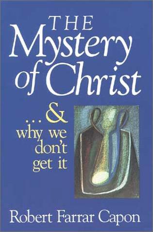 Robert Farrar Capon: The mystery of Christ-- and why we don't get it (1993, W.E. Eerdmans Pub. Co.)